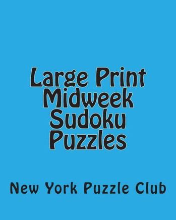 Large Print Midweek Sudoku Puzzles: Sudoku Puzzles From The Archives of The New York Puzzle Club - Large Print