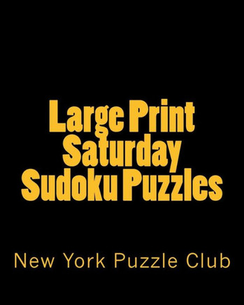 Large Print Saturday Sudoku Puzzles: Sudoku Puzzles From The Archives of The New York Puzzle Club - Large Print