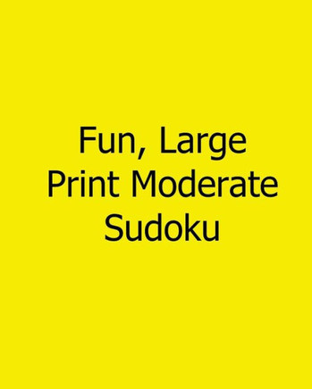 Fun, Large Print Moderate Sudoku: Easy to Read, Large Grid Sudoku Puzzles - Large Print