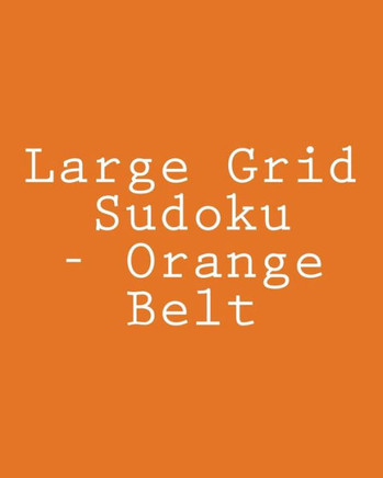 Large Grid Sudoku - Orange Belt: 80 Easy to Read, Large Print Sudoku Puzzles - Large Print
