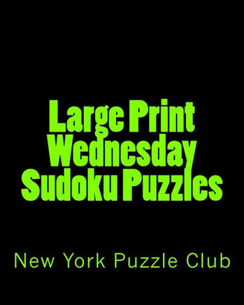 Large Print Wednesday Sudoku Puzzles: Sudoku Puzzles From The Archives of The New York Puzzle Club - Large Print