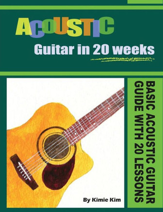 Acoustic Guitar in 20 Weeks: Basic Acoustic Guitar Guide with 20 Lessons