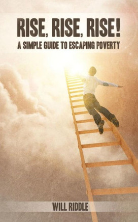 Rise, Rise, Rise!: A Simple Guide To Escaping Poverty