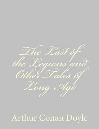 The Last of the Legions and Other Tales of Long Ago - 9781484824467