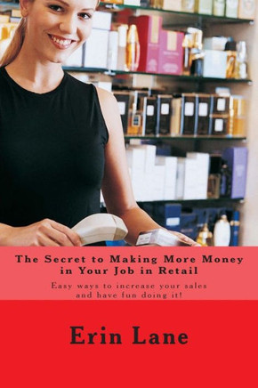 The Secret to Making More Money in Your Job in Retail: How to explode your sales and enjoy your work more