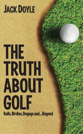 The Truth About Golf: Balls, Birdies, Bogeys...and Beyond
