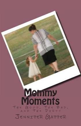 Mommy Moments: The Good, The Bad, and The Dirty