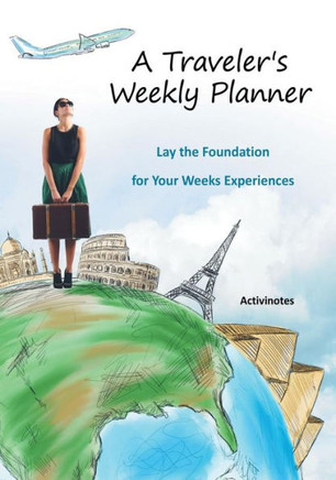 A Traveler's Weekly Planner: Lay the Foundation for Your Weeks Experiences A Traveler's Weekly Planner: Lay the Foundation for Your Weeks Experiences