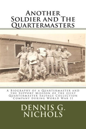Another Soldier and The Quartermasters: A Biography of a Quartermaster and the Support Mission of the 231st Quartermaster Salvage Collection Company d