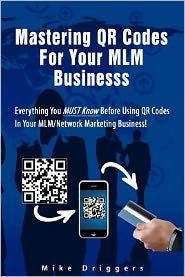 Mastering QR Codes For Your MLM Business: Everything You Must Know Before Using QR Codes In Your MLM, Network Marketing Business!
