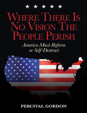 Where There Is No Vision The People Perish: America Must Reform or Self-Destruct