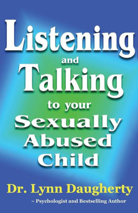Listening and Talking to Your Sexually Abused Child: A Brief Beginning Guide for Parents of Children Victimized by Child Molestation, Rape, or Incest