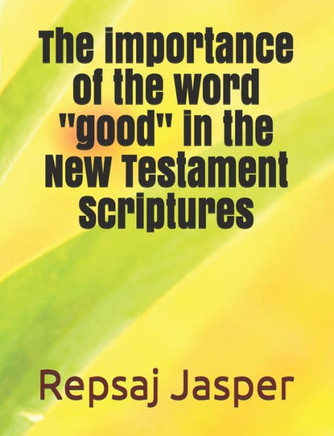 The importance of the word ""good"" in the New Testament Scriptures