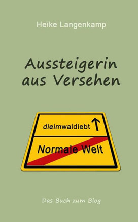 Aussteigerin aus Versehen: Eine wahre Geschichte vom gluecklichen Leben mit der Einsamkeit und im Wald