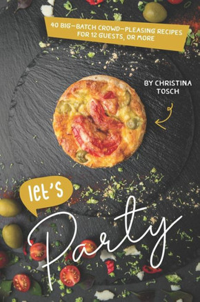 Let'S Party : 40 Big-Batch Crowd-Pleasing Recipes For 12 Guests, Or More