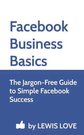 Facebook Business Basics: The Jargon-Free Guide to Simple Facebook Success