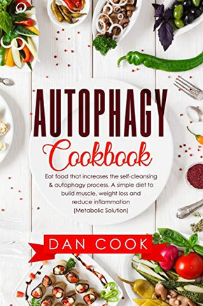 Autophagy Cookbook: Eat Food that Increases the Self-Cleansing & Autophagy Process. A Simple Diet to Build Muscle, Weight Loss and Reduce Inflammation (Metabolic Solution)