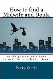 How to find a midwife and doula, in the pursuit of a more natural childbirth experience: How to become more informed about your options, and look forw
