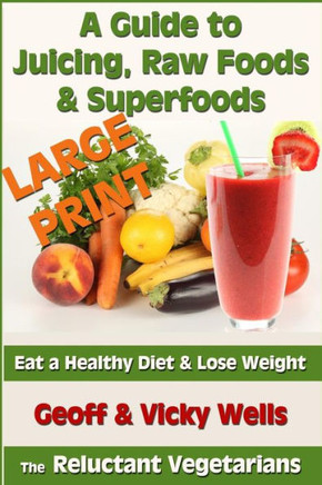 A Guide to Juicing, Raw Foods & Superfoods - Large Print Edition: Eat a Healthy Diet & Lose Weight - Large Print