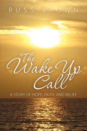 The Wake Up Call: A Story of Hope, Faith, and Belief