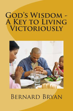 God's Wisdom - A Key to Living Victoriously: Study of The Book of Proverbs