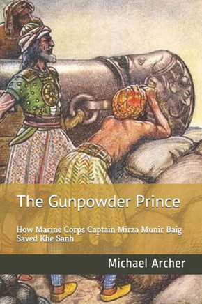 The Gunpowder Prince : How Marine Corps Captain Mirza Munir Baig Saved Khe Sanh