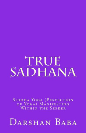 True Sadhana: Siddha Yoga (Perfection of Yoga) Manifesting Within the Seeker