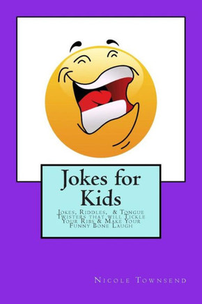 Jokes for Kids: Jokes, Riddles, & Tongue Twisters That Will Tickle Your Ribs & Make Your Funny Bone Laugh
