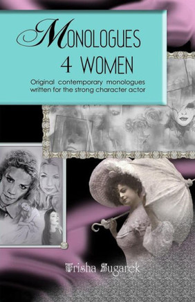Monologues 4 Women: Original, modern monologues written for the strong character actor