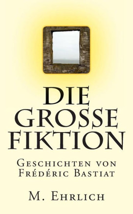 Die grosse Fiktion: Geschichten von Frederic Bastiat