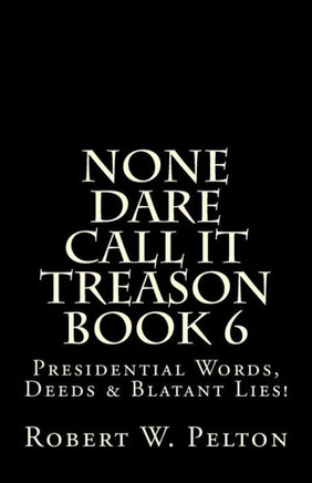 None Dare Call It Treason Book 6: Presiidential Words, Deeds & Blatant Lies!