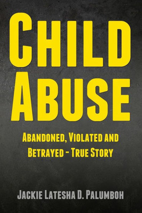 Child Abuse: Abandoned, Violated and Betrayed - True Story