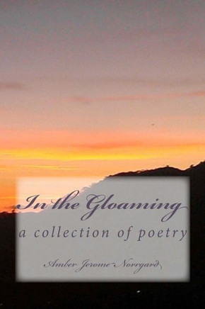 In the Gloaming: a collection of poetry by: