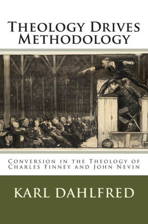Theology Drives Methodology: Conversion in the Theology of Charles Finney and John Nevin