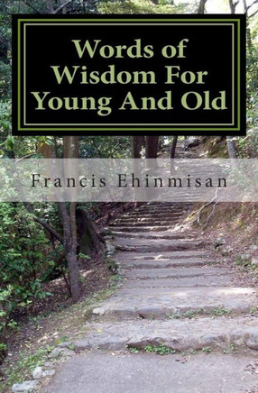 Words of Wisdom For Young And Old: A Key To Making You A Better Person In Life.