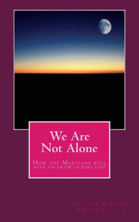 We Are Not Alone: How the Martians will save us from ourselves!