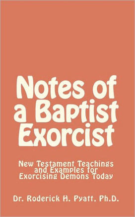 Notes of a Baptist Exorcist: New Testament Teachings and Examples for Exorcising Demons Today