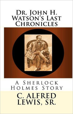 Dr. John H. Watson's Last Chronicles: A Sherlock Holmes Story