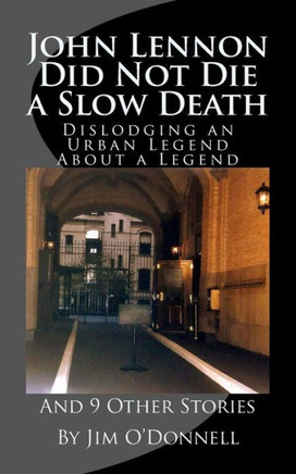 John Lennon Did Not Die a Slow Death: Dislodging an Urban Legend About a Legend (And 9 Other Stories)