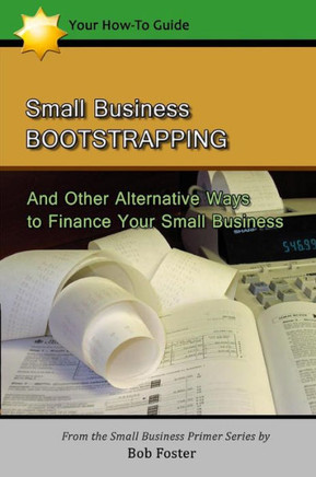 Small Business Bootstrapping: And Other Alternative Ways to Finance Your Small Business