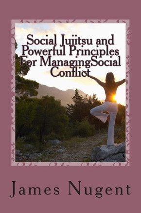 Social Jujitsu and Powerful Principles For ManagingSocial Conflict