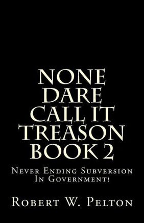 None Dare Call It Treason Book 2: Never Ending Subversion In Government! - 9781483926032