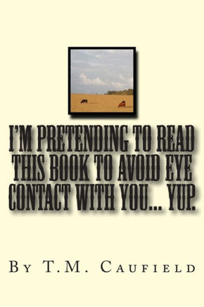 I'm Pretending to Read this Book to Avoid Eye Contact with You... Yup.