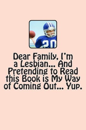 Dear Family, I'm a Lesbian... And Pretending to Read this Book is My Way of Coming Out... Yup.