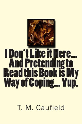 I Don't Like it Here... And Pretending to Read this Book is My Way of Coping... Yup.
