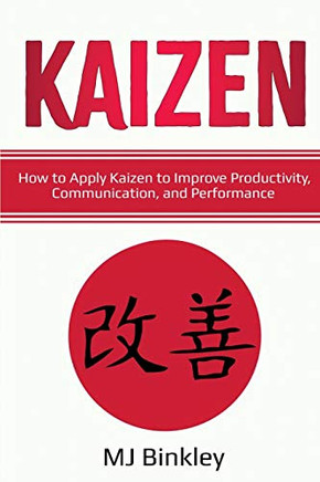 Kaizen: How to Apply Kaizen to Improve Productivity, Communication, and Performance