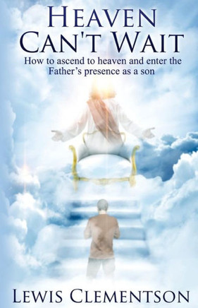 Heaven Can't Wait: Ascending to heaven and entering the Father's presence as a son
