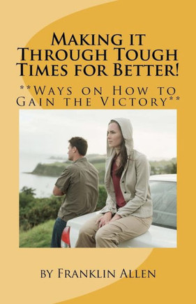 Making it Through Tough Times for Better!: **Ways on How to Gain the Victory**