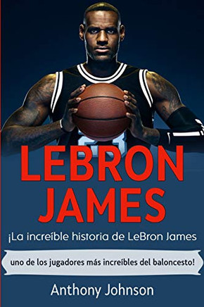 LeBron James : ¡la Increíble Historia de Lebron James - uno de Los Jugadores Más Increíbles Del Baloncesto! - 9781761035487