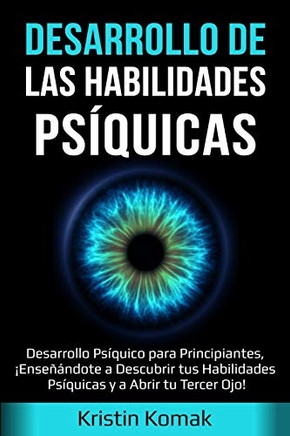 Desarrollo de Las Habilidades Psíquicas : Desarrollo Psíquico para Principiantes, ¡Enseñándote a Descubrir Tus Habilidades Psíquicas y a Abrir Tu Tercer Ojo! - 9781761035456